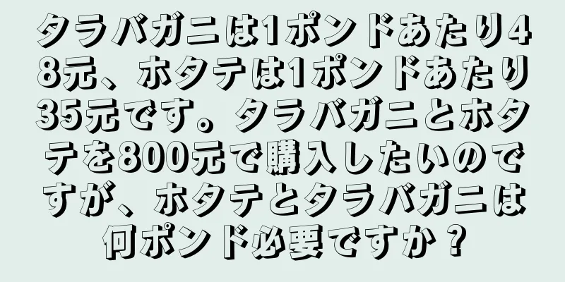 タラバガニは1ポンドあたり48元、ホタテは1ポンドあたり35元です。タラバガニとホタテを800元で購入したいのですが、ホタテとタラバガニは何ポンド必要ですか？