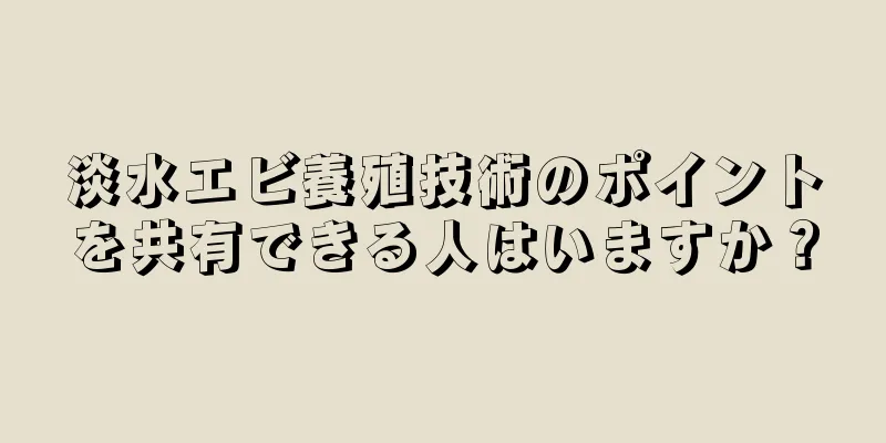 淡水エビ養殖技術のポイントを共有できる人はいますか？
