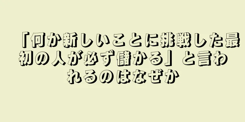 「何か新しいことに挑戦した最初の人が必ず儲かる」と言われるのはなぜか