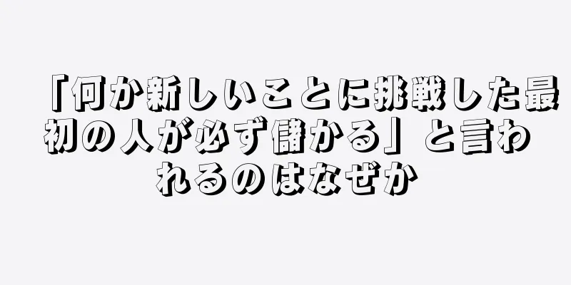 「何か新しいことに挑戦した最初の人が必ず儲かる」と言われるのはなぜか