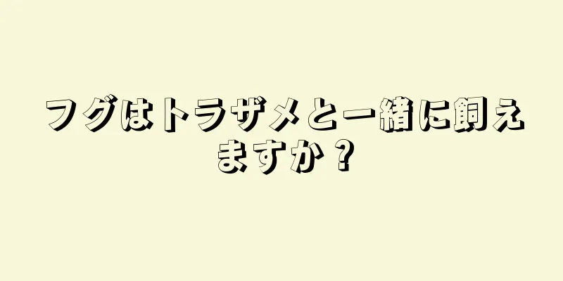 フグはトラザメと一緒に飼えますか？
