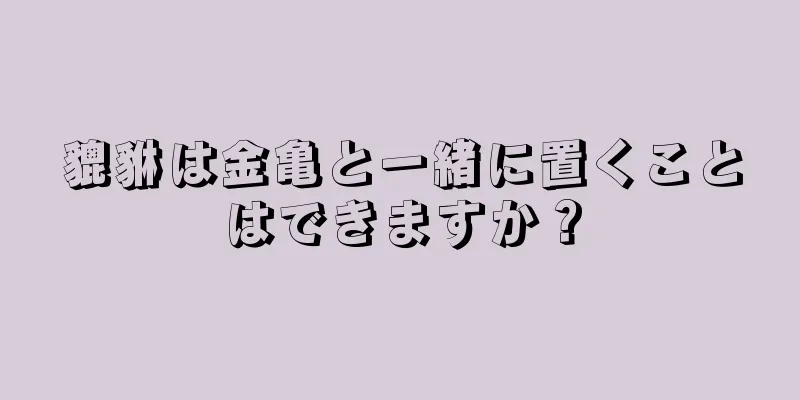 貔貅は金亀と一緒に置くことはできますか？