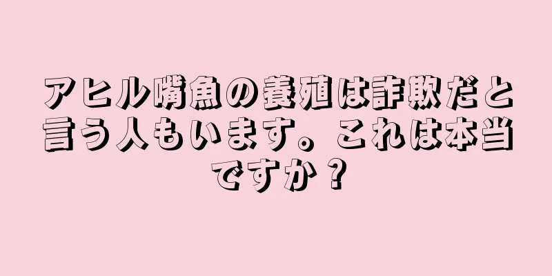 アヒル嘴魚の養殖は詐欺だと言う人もいます。これは本当ですか？