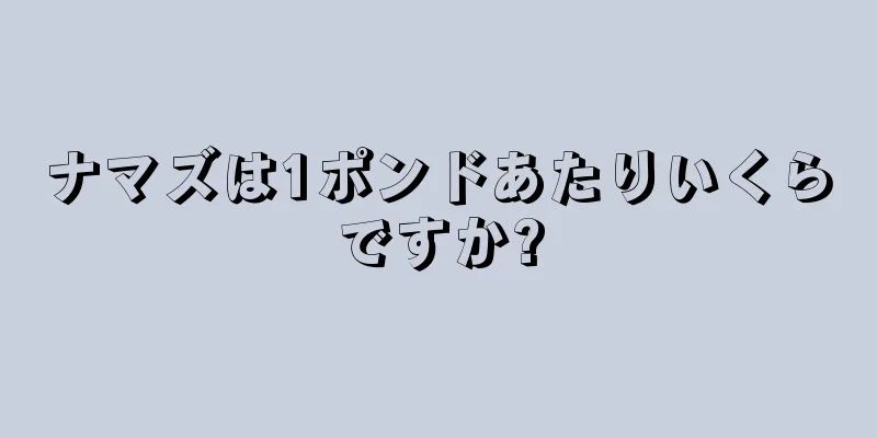 ナマズは1ポンドあたりいくらですか?