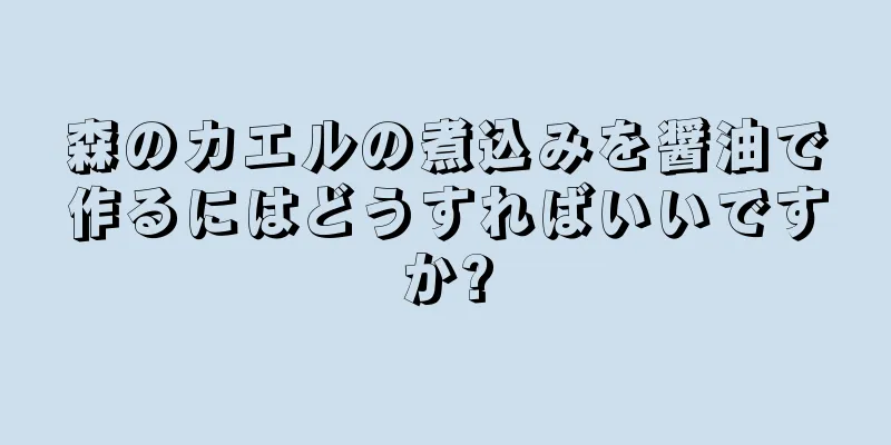森のカエルの煮込みを醤油で作るにはどうすればいいですか?