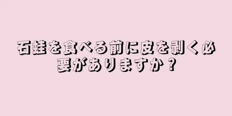 石蛙を食べる前に皮を剥く必要がありますか？