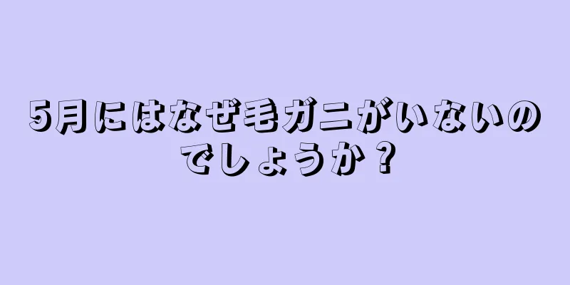 5月にはなぜ毛ガニがいないのでしょうか？