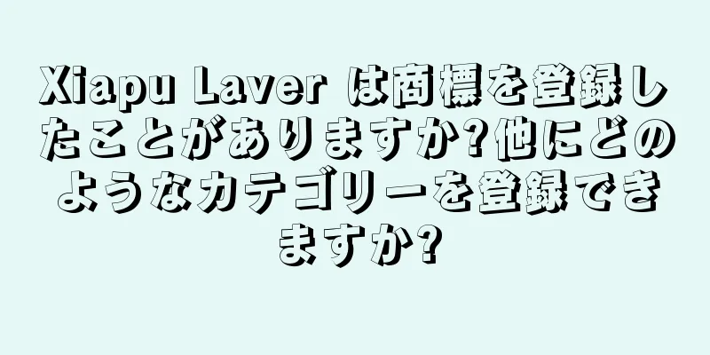 Xiapu Laver は商標を登録したことがありますか?他にどのようなカテゴリーを登録できますか?