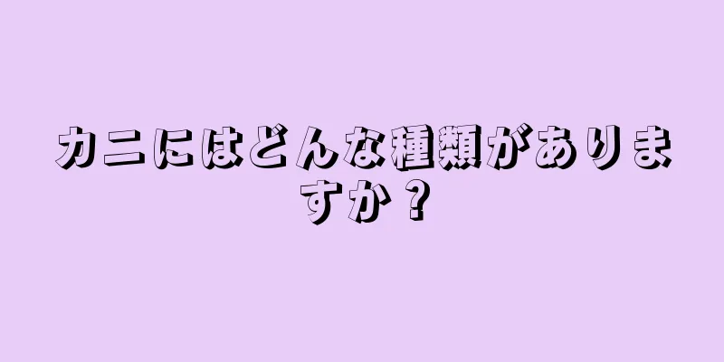 カニにはどんな種類がありますか？