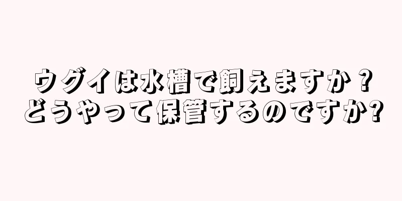 ウグイは水槽で飼えますか？どうやって保管するのですか?