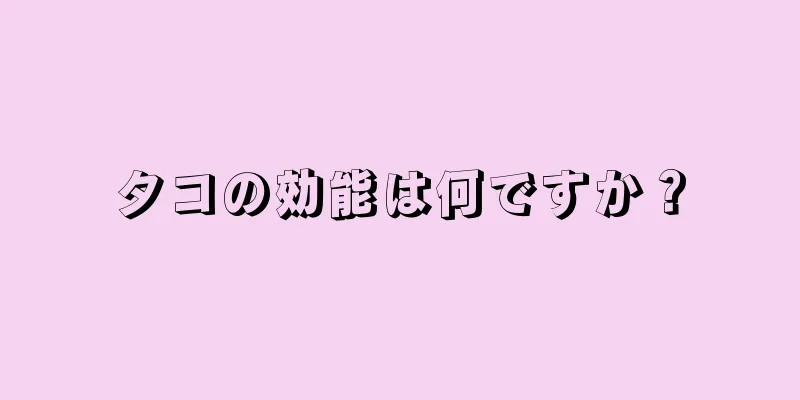 タコの効能は何ですか？