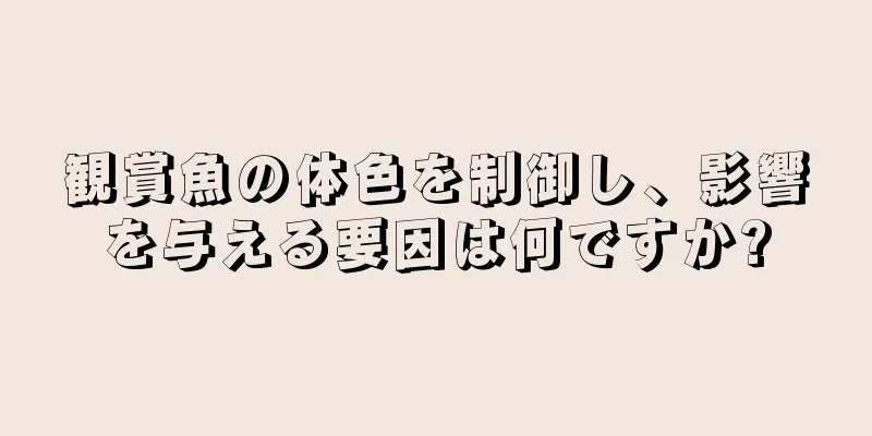 観賞魚の体色を制御し、影響を与える要因は何ですか?