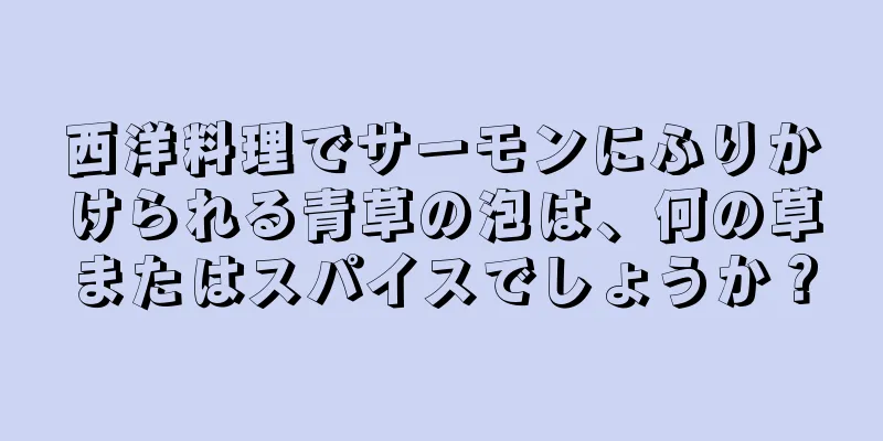 西洋料理でサーモンにふりかけられる青草の泡は、何の草またはスパイスでしょうか？