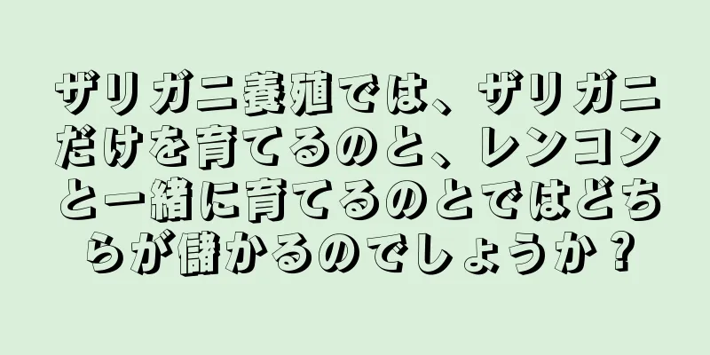 ザリガニ養殖では、ザリガニだけを育てるのと、レンコンと一緒に育てるのとではどちらが儲かるのでしょうか？