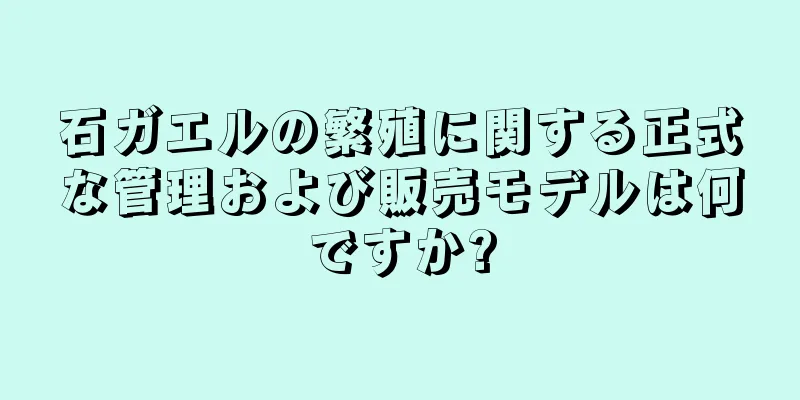 石ガエルの繁殖に関する正式な管理および販売モデルは何ですか?