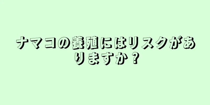 ナマコの養殖にはリスクがありますか？