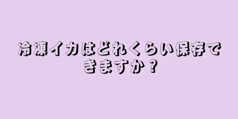 冷凍イカはどれくらい保存できますか？