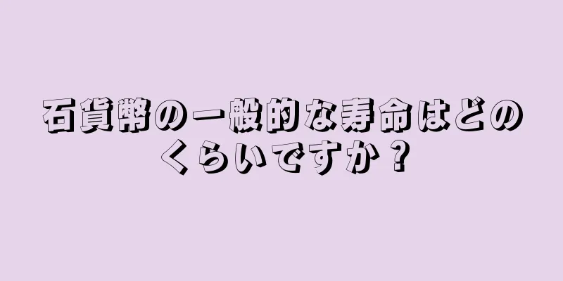 石貨幣の一般的な寿命はどのくらいですか？