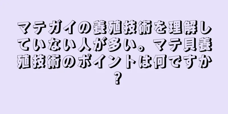 マテガイの養殖技術を理解していない人が多い。マテ貝養殖技術のポイントは何ですか？