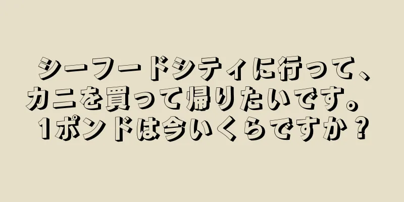 シーフードシティに行って、カニを買って帰りたいです。 1ポンドは今いくらですか？