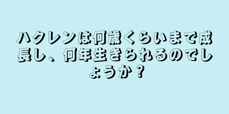 ハクレンは何歳くらいまで成長し、何年生きられるのでしょうか？