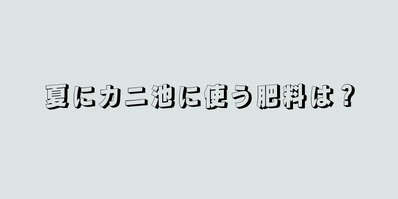 夏にカニ池に使う肥料は？