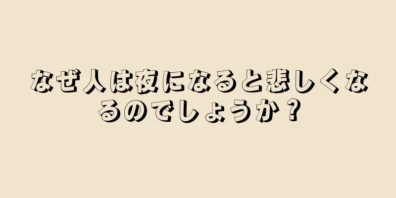 なぜ人は夜になると悲しくなるのでしょうか？