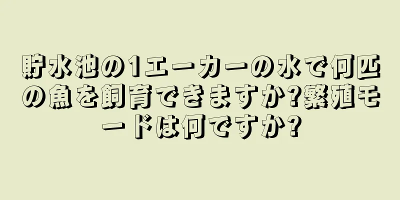 貯水池の1エーカーの水で何匹の魚を飼育できますか?繁殖モードは何ですか?