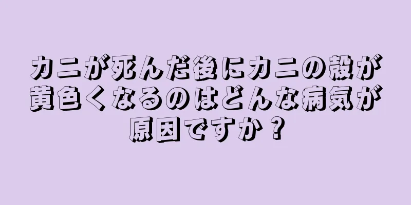 カニが死んだ後にカニの殻が黄色くなるのはどんな病気が原因ですか？