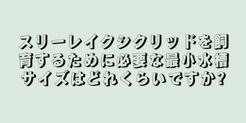 スリーレイクシクリッドを飼育するために必要な最小水槽サイズはどれくらいですか?