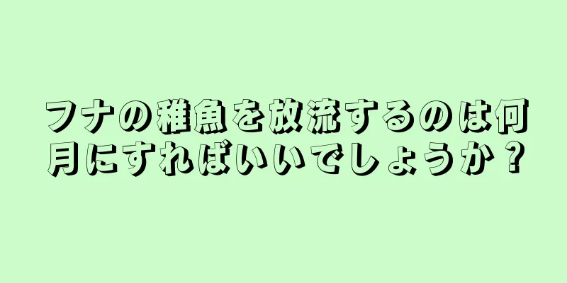 フナの稚魚を放流するのは何月にすればいいでしょうか？