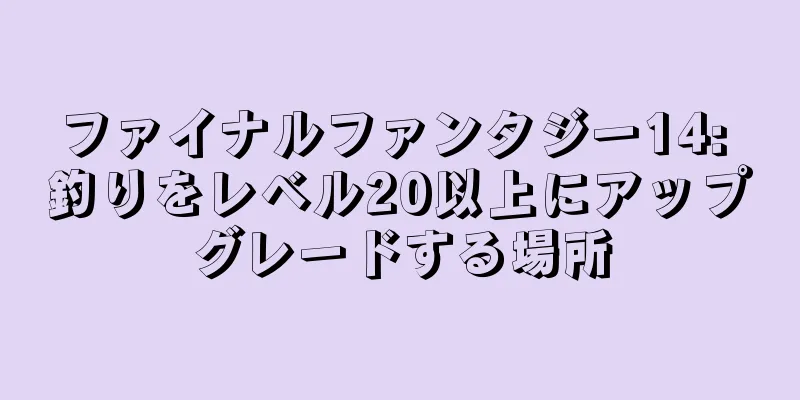 ファイナルファンタジー14: 釣りをレベル20以上にアップグレードする場所