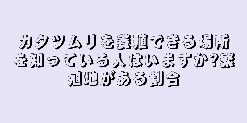 カタツムリを養殖できる場所を知っている人はいますか?繁殖地がある割合