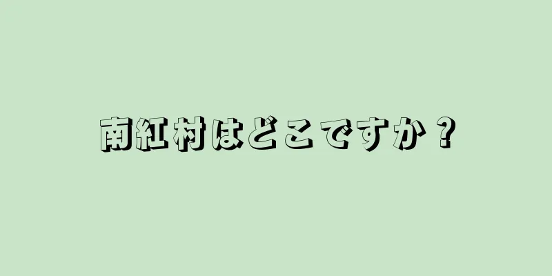 南紅村はどこですか？