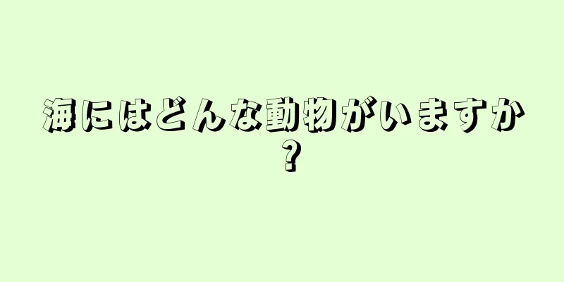 海にはどんな動物がいますか？