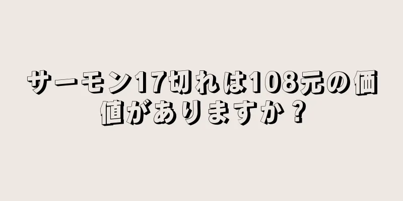 サーモン17切れは108元の価値がありますか？