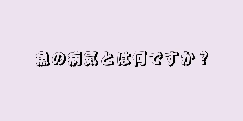 魚の病気とは何ですか？