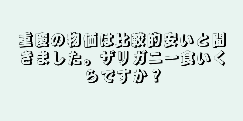 重慶の物価は比較的安いと聞きました。ザリガニ一食いくらですか？
