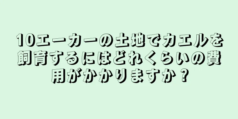 10エーカーの土地でカエルを飼育するにはどれくらいの費用がかかりますか？
