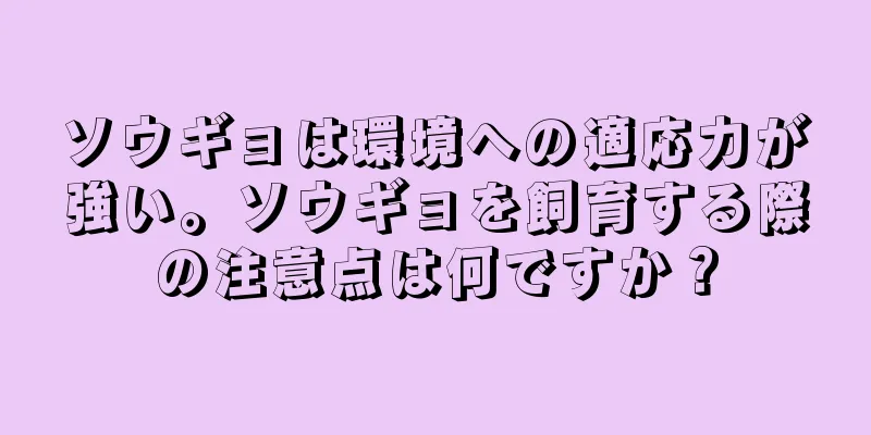 ソウギョは環境への適応力が強い。ソウギョを飼育する際の注意点は何ですか？
