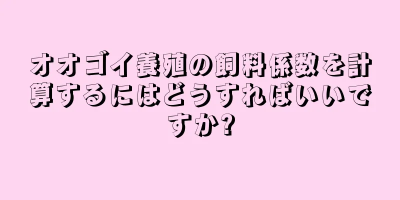 オオゴイ養殖の飼料係数を計算するにはどうすればいいですか?