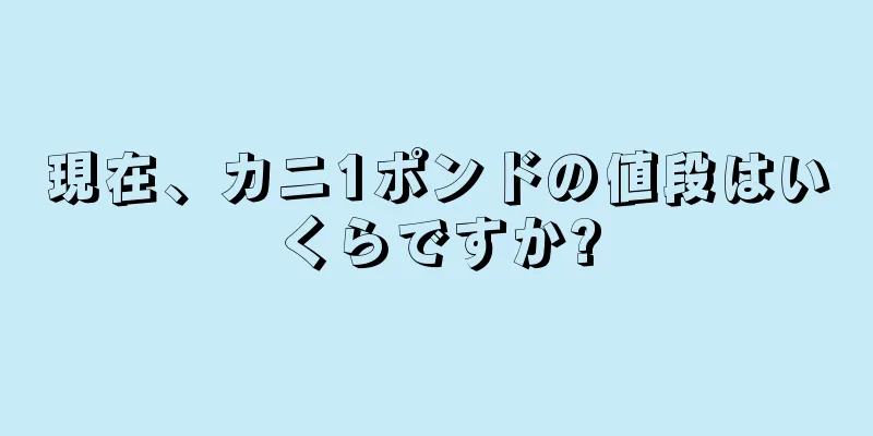 現在、カニ1ポンドの値段はいくらですか?