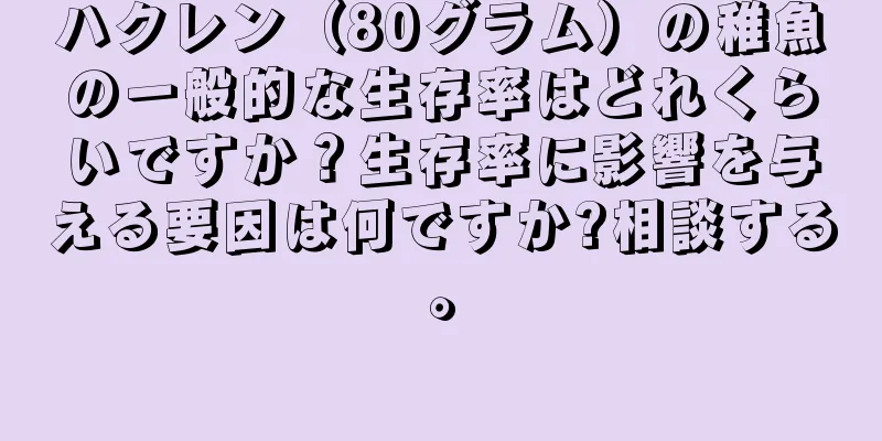 ハクレン（80グラム）の稚魚の一般的な生存率はどれくらいですか？生存率に影響を与える要因は何ですか?相談する。
