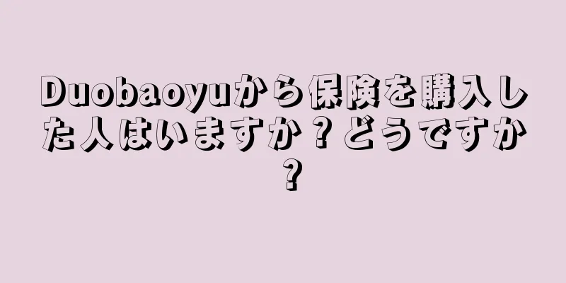 Duobaoyuから保険を購入した人はいますか？どうですか？