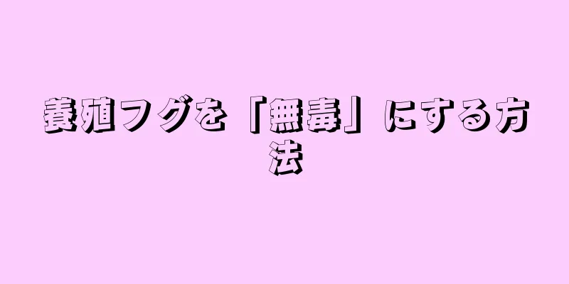 養殖フグを「無毒」にする方法