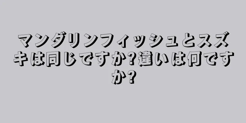 マンダリンフィッシュとスズキは同じですか?違いは何ですか?