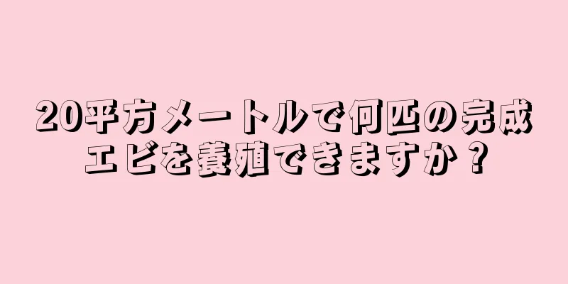 20平方メートルで何匹の完成エビを養殖できますか？