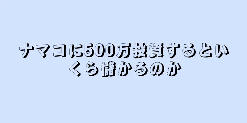 ナマコに500万投資するといくら儲かるのか