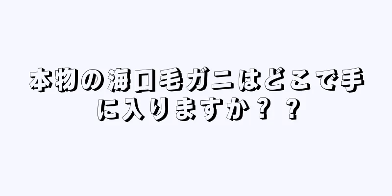 本物の海口毛ガニはどこで手に入りますか？ ?