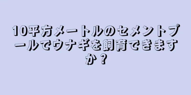 10平方メートルのセメントプールでウナギを飼育できますか？